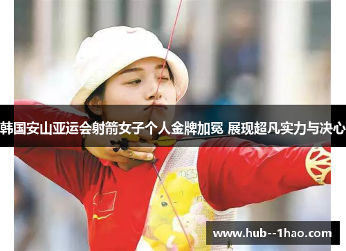 韩国安山亚运会射箭女子个人金牌加冕 展现超凡实力与决心 韩国安山亚运会射箭女子个人金牌加冕 展现超凡实力与决心