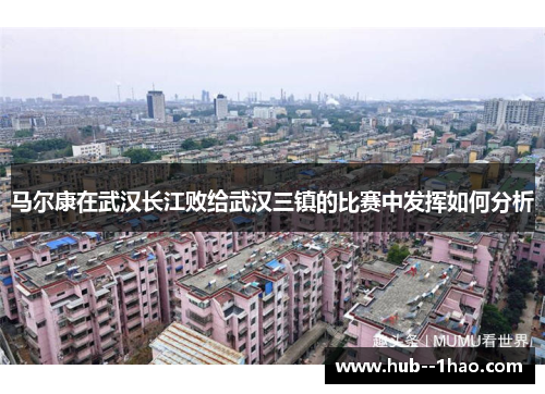 马尔康在武汉长江败给武汉三镇的比赛中发挥如何分析