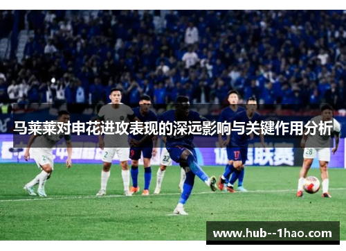 马莱莱对申花进攻表现的深远影响与关键作用分析
