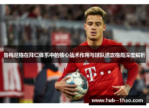 鲁梅尼格在拜仁体系中的核心战术作用与球队进攻格局深度解析