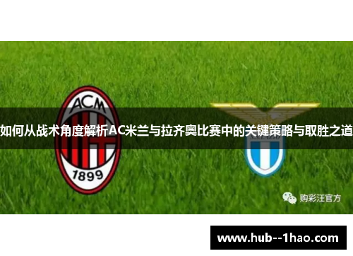 如何从战术角度解析AC米兰与拉齐奥比赛中的关键策略与取胜之道