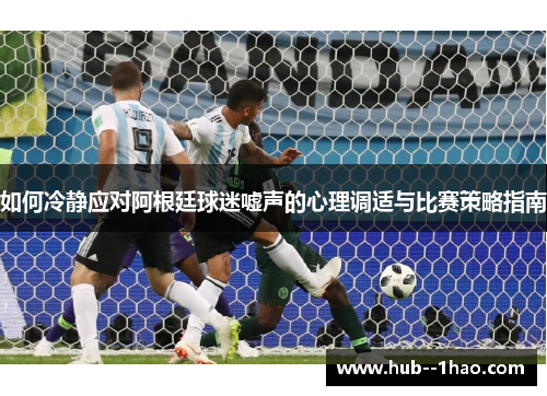 如何冷静应对阿根廷球迷嘘声的心理调适与比赛策略指南