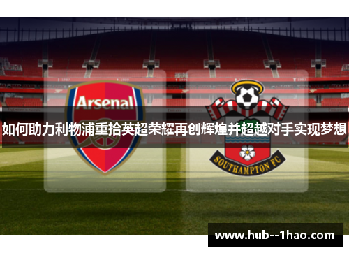 如何助力利物浦重拾英超荣耀再创辉煌并超越对手实现梦想