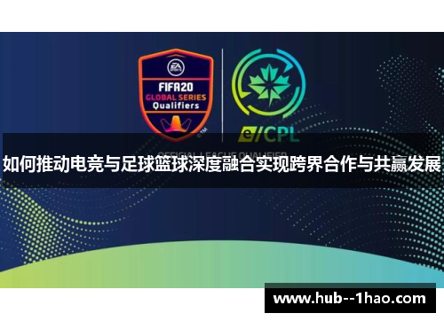 如何推动电竞与足球篮球深度融合实现跨界合作与共赢发展