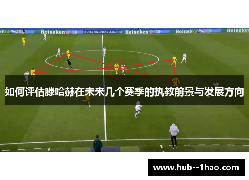 如何评估滕哈赫在未来几个赛季的执教前景与发展方向
