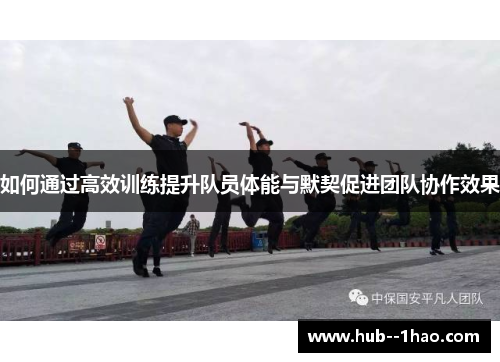 如何通过高效训练提升队员体能与默契促进团队协作效果