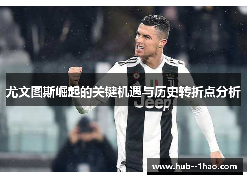 尤文图斯崛起的关键机遇与历史转折点分析