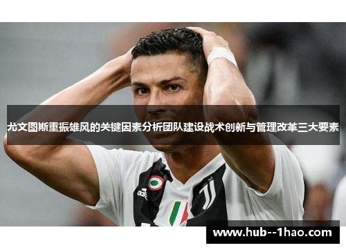 尤文图斯重振雄风的关键因素分析团队建设战术创新与管理改革三大要素