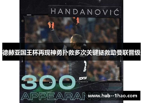 德赫亚国王杯再现神勇扑救多次关键拯救助曼联晋级
