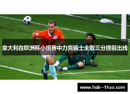 意大利在欧洲杯小组赛中力克瑞士全取三分提前出线