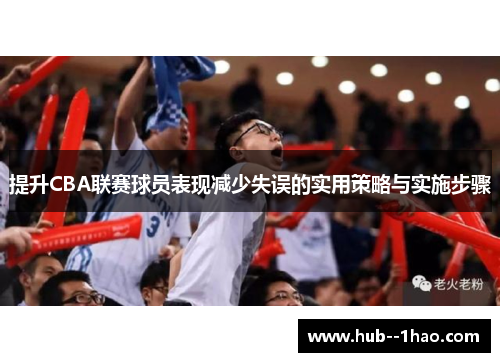 提升CBA联赛球员表现减少失误的实用策略与实施步骤