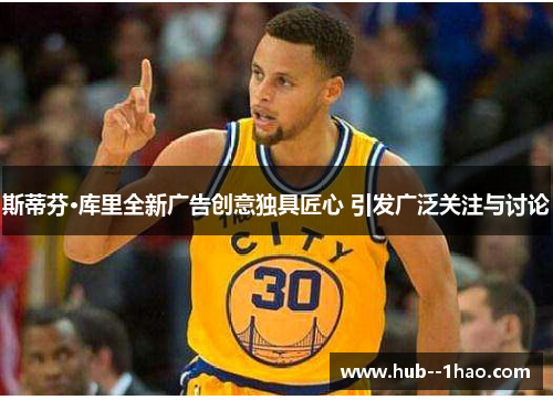 斯蒂芬·库里全新广告创意独具匠心 引发广泛关注与讨论