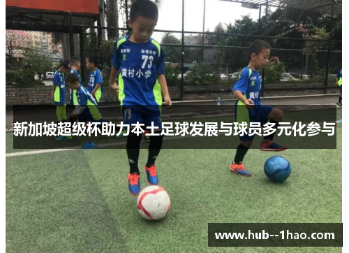新加坡超级杯助力本土足球发展与球员多元化参与