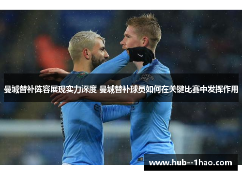 曼城替补阵容展现实力深度 曼城替补球员如何在关键比赛中发挥作用