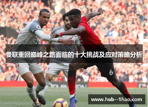 曼联重回巅峰之路面临的十大挑战及应对策略分析