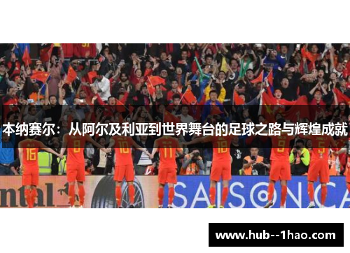 本纳赛尔：从阿尔及利亚到世界舞台的足球之路与辉煌成就