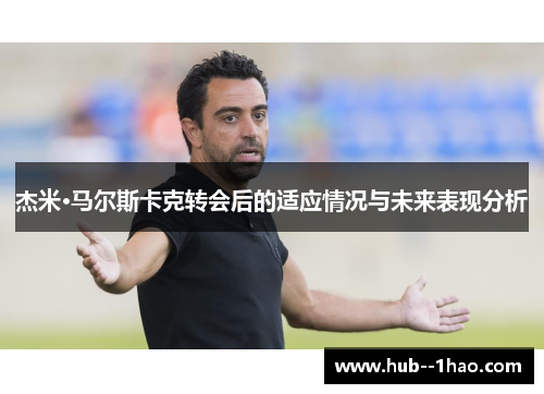 杰米·马尔斯卡克转会后的适应情况与未来表现分析