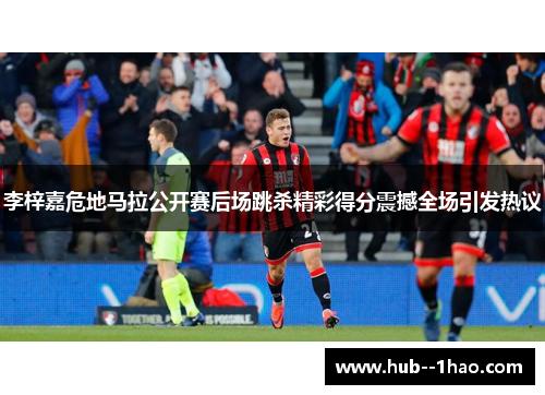 李梓嘉危地马拉公开赛后场跳杀精彩得分震撼全场引发热议