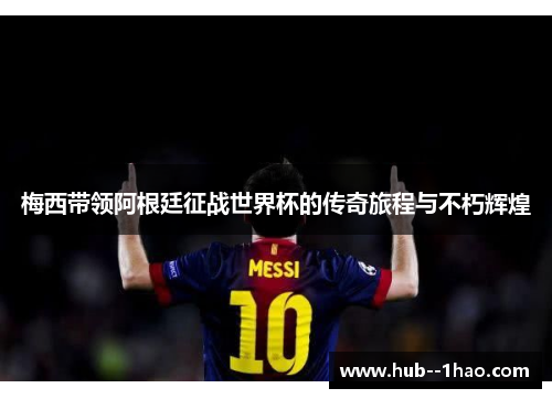 梅西带领阿根廷征战世界杯的传奇旅程与不朽辉煌 梅西带领阿根廷征战世界杯的传奇旅程与不朽辉煌