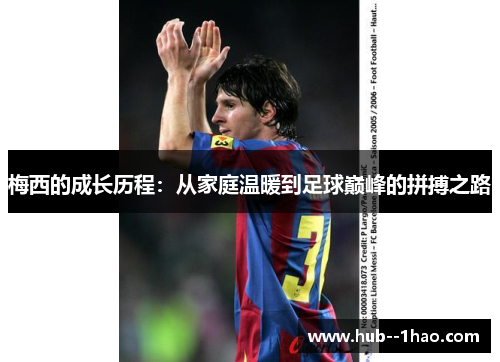 梅西的成长历程：从家庭温暖到足球巅峰的拼搏之路