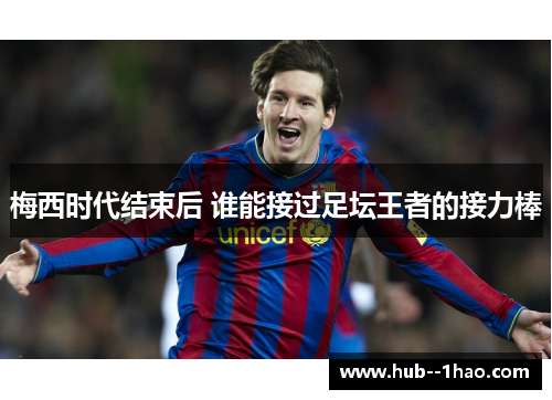 梅西时代结束后 谁能接过足坛王者的接力棒