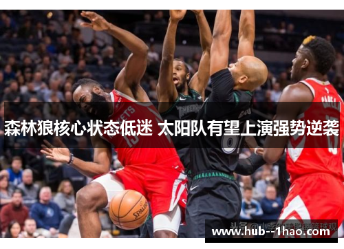 森林狼核心状态低迷 太阳队有望上演强势逆袭 森林狼核心状态低迷 太阳队有望上演强势逆袭