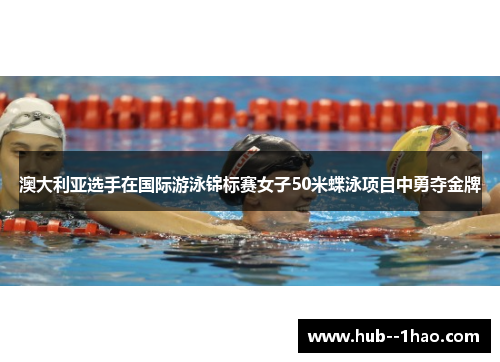 澳大利亚选手在国际游泳锦标赛女子50米蝶泳项目中勇夺金牌