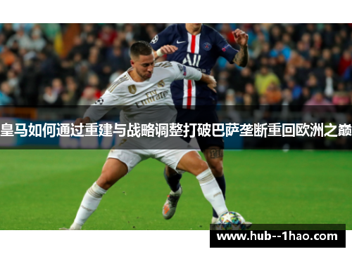 皇马如何通过重建与战略调整打破巴萨垄断重回欧洲之巅 皇马如何通过重建与战略调整打破巴萨垄断重回欧洲之巅