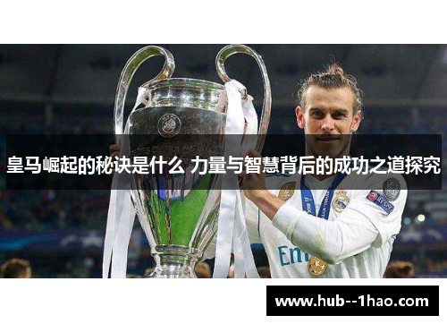 皇马崛起的秘诀是什么 力量与智慧背后的成功之道探究