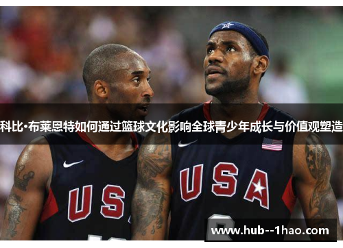 科比·布莱恩特如何通过篮球文化影响全球青少年成长与价值观塑造 科比·布莱恩特如何通过篮球文化影响全球青少年成长与价值观塑造