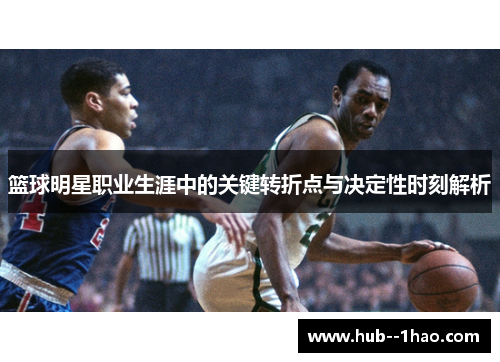 篮球明星职业生涯中的关键转折点与决定性时刻解析