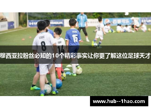 穆西亚拉粉丝必知的10个精彩事实让你更了解这位足球天才