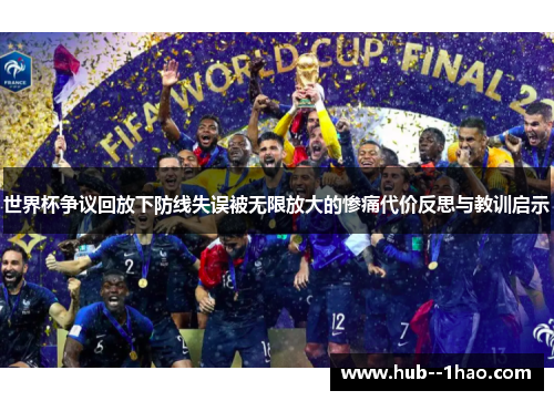 世界杯争议回放下防线失误被无限放大的惨痛代价反思与教训启示