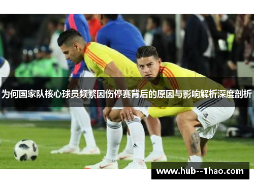 为何国家队核心球员频繁因伤停赛背后的原因与影响解析深度剖析