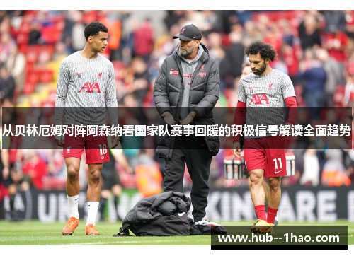 从贝林厄姆对阵阿森纳看国家队赛事回暖的积极信号解读全面趋势