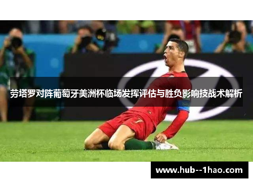 劳塔罗对阵葡萄牙美洲杯临场发挥评估与胜负影响技战术解析