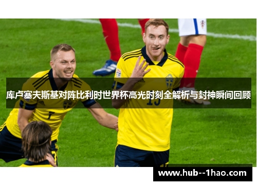 库卢塞夫斯基对阵比利时世界杯高光时刻全解析与封神瞬间回顾