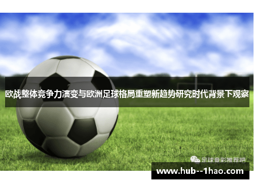 欧战整体竞争力演变与欧洲足球格局重塑新趋势研究时代背景下观察