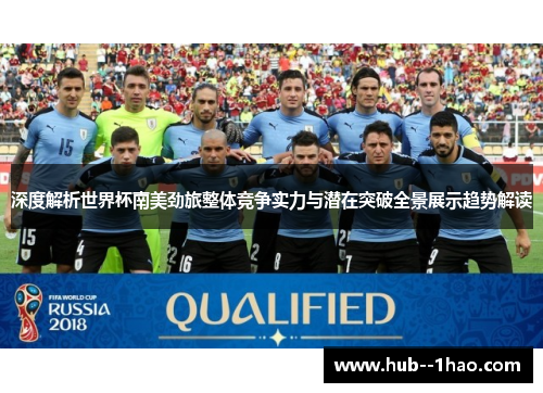 深度解析世界杯南美劲旅整体竞争实力与潜在突破全景展示趋势解读