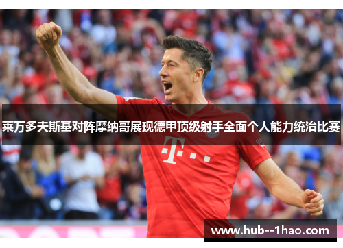 莱万多夫斯基对阵摩纳哥展现德甲顶级射手全面个人能力统治比赛