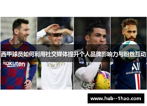 西甲球员如何利用社交媒体提升个人品牌影响力与粉丝互动