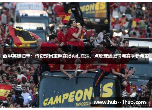 西甲英雄归来：传奇球员重返赛场再创辉煌，点燃球迷激情与赛季新希望