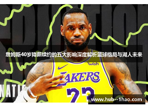 詹姆斯40岁降薪续约的五大影响深度解析篮球格局与湖人未来