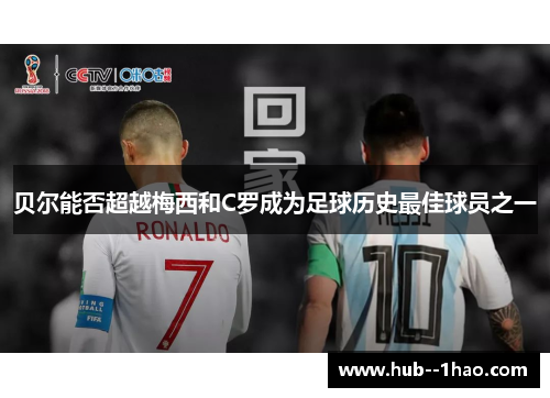 贝尔能否超越梅西和C罗成为足球历史最佳球员之一