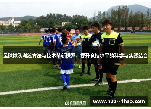 足球球队训练方法与技术革新探索：提升竞技水平的科学与实践结合