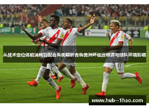 从战术定位体能消耗到配合失衡解析吉鲁美洲杯低迷根源与球队环境影响