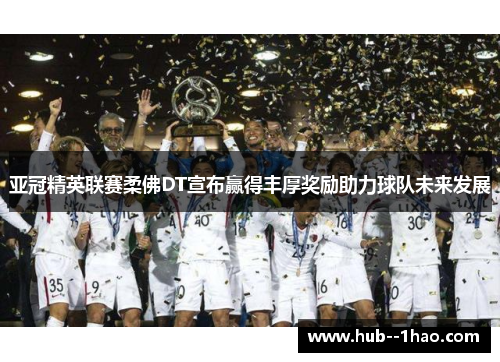 亚冠精英联赛柔佛DT宣布赢得丰厚奖励助力球队未来发展