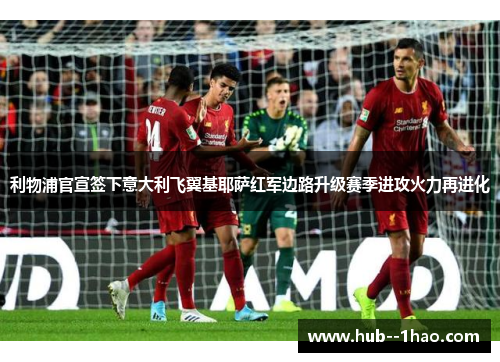 利物浦官宣签下意大利飞翼基耶萨红军边路升级赛季进攻火力再进化