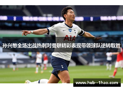 孙兴慜全场出战热刺对曼联精彩表现带领球队逆转取胜