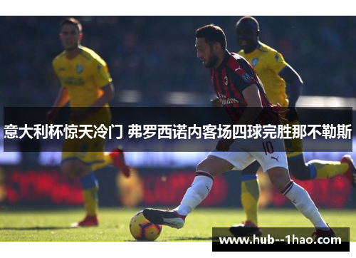 意大利杯惊天冷门 弗罗西诺内客场四球完胜那不勒斯